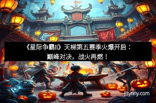 《星际争霸II》天梯第五赛季火爆开启：巅峰对决，战火再燃！