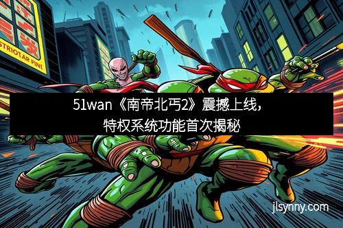 51wan《南帝北丐2》震撼上线，特权系统功能首次揭秘