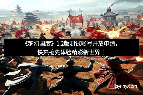 《梦幻国度》1.2版测试帐号开放申请，快来抢先体验精彩新世界！