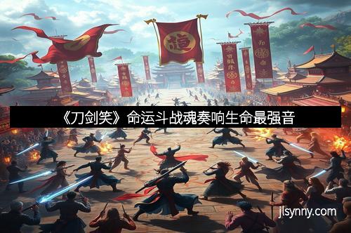 《刀剑笑》命运斗战魂奏响生命最强音